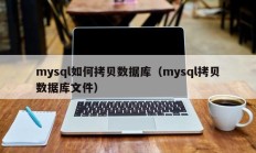 mysql如何拷贝数据库（mysql拷贝数据库文件）