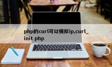 php的curl可以模拟ip,curl_init php