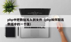 php中把数组写入到文件（php如何取出数组中的一个值）