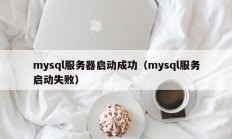mysql服务器启动成功（mysql服务启动失败）