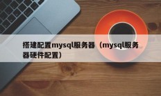 搭建配置mysql服务器（mysql服务器硬件配置）