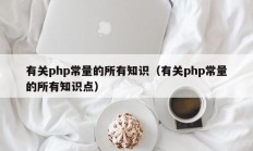 有关php常量的所有知识（有关php常量的所有知识点）