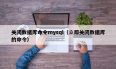 关闭数据库命令mysql（立即关闭数据库的命令）