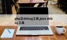 php之debug工具,java debug工具