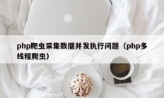 php爬虫采集数据并发执行问题（php多线程爬虫）