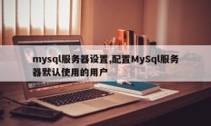 mysql服务器设置，配置使用的MySql服务器的默认用户