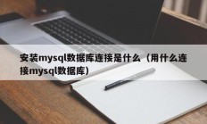 安装mysql数据库连接是什么（用什么连接mysql数据库）