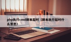 php执行cmd脚本超时（脚本执行超时什么意思）