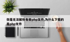 但是无法解析有些php文件,为什么下载的是php文件