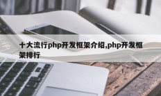 十大流行php开发框架介绍,php开发框架排行