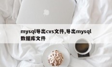 mysql导出cvs文件,导出mysql数据库文件