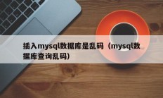 插入mysql数据库是乱码（mysql数据库查询乱码）