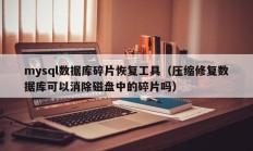 mysql数据库碎片恢复工具（压缩修复数据库可以消除磁盘中的碎片吗）