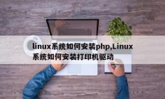 linux系统如何安装php,Linux系统如何安装打印机驱动