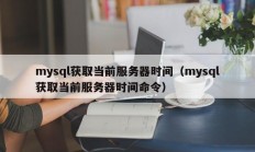 mysql获取当前服务器时间（mysql获取当前服务器时间命令）