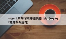 mysql命令行实用程序是什么（mysql常用命令语句）