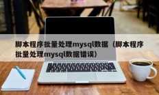 脚本程序批量处理mysql数据（脚本程序批量处理mysql数据错误）