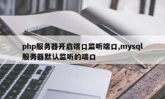 php服务器开启端口监听端口,mysql服务器默认监听的端口