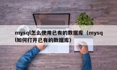 mysql怎么使用已有的数据库（mysql如何打开已有的数据库）