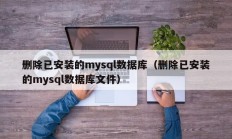删除已安装的mysql数据库（删除已安装的mysql数据库文件）