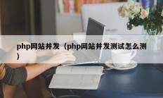 php网站并发（php网站并发测试怎么测）