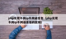 php兑现不同ip不同语言包（php兑现不同ip不同语言包的区别）