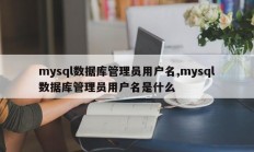 mysql 数据库管理员用户名 什么是 mysql 数据库管理员用户名？ 