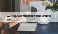 web和php开发网页那个好啊（PHP和web）