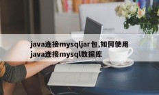 java连接mysqljar包,如何使用java连接mysql数据库