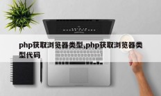 php获取浏览器类型,php获取浏览器类型代码