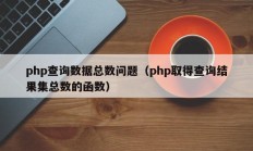 php查询数据总数问题（php取得查询结果集总数的函数）