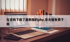 在官网下载了最新版的php,官方版免费下载