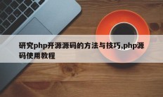 研究php开源源码的方法与技巧,php源码使用教程