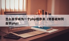 怎么自学成为一个php程序员（零基础如何自学php）