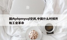国内phpmysql空间,中国什么时候开始工业革命