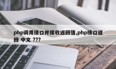 php调用接口并接收返回值,php接口返回 中文 ???