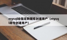 mysql给指定数据库创建用户（mysql命令创建用户）