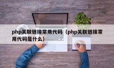 php关联链接常用代码（php关联链接常用代码是什么）