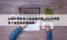 php中获取多个复选框的值,php中获取多个复选框的值函数