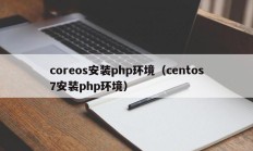 coreos安装php环境（centos7安装php环境）