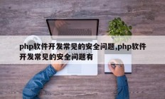 php软件开发常见的安全问题,php软件开发常见的安全问题有