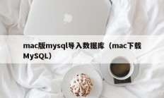 mac版mysql导入数据库（mac下载MySQL）