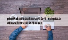 php防止浏览器直接访问文件（php防止浏览器直接访问文件内容）