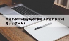 亲舒奶粉专利是php技术吗（亲舒奶粉专利是php技术吗）