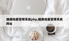 健康档案管理系统php,健康档案管理系统网址
