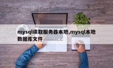 mysql读取服务器本地,mysql本地数据库文件