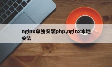 nginx单独安装php,nginx本地安装