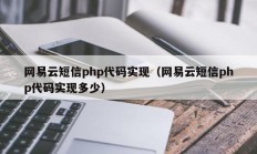 网易云短信php代码实现（网易云短信php代码实现多少）