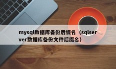 mysql数据库备份后缀名（sqlserver数据库备份文件后缀名）