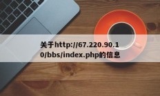关于http://67.220.90.10/bbs/index.php的信息
